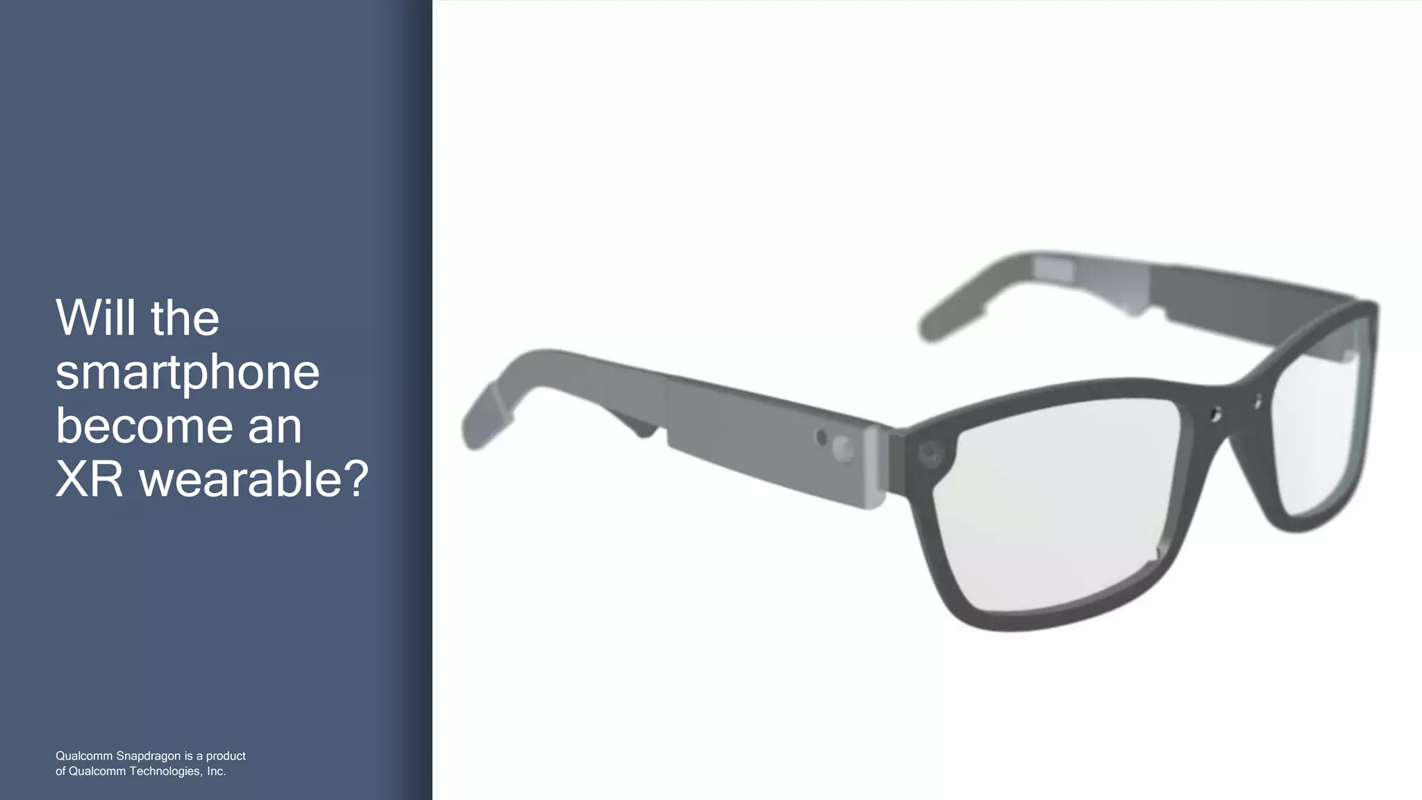 3
Will the
smartphone
become an
XR wearable?
Qualcomm Snapdragon is a product
of Qualcomm Technologies, Inc.
 