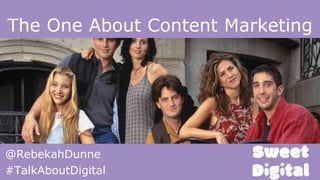 The One About Content Marketing
@RebekahDunne
#TalkAboutDigital
 