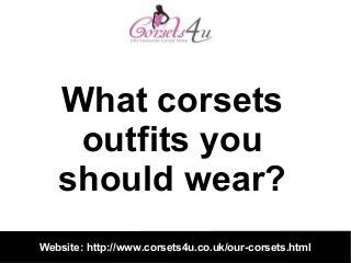 Website: http://www.corsets4u.co.uk/our-corsets.html
What corsets
outfits you
should wear?
 