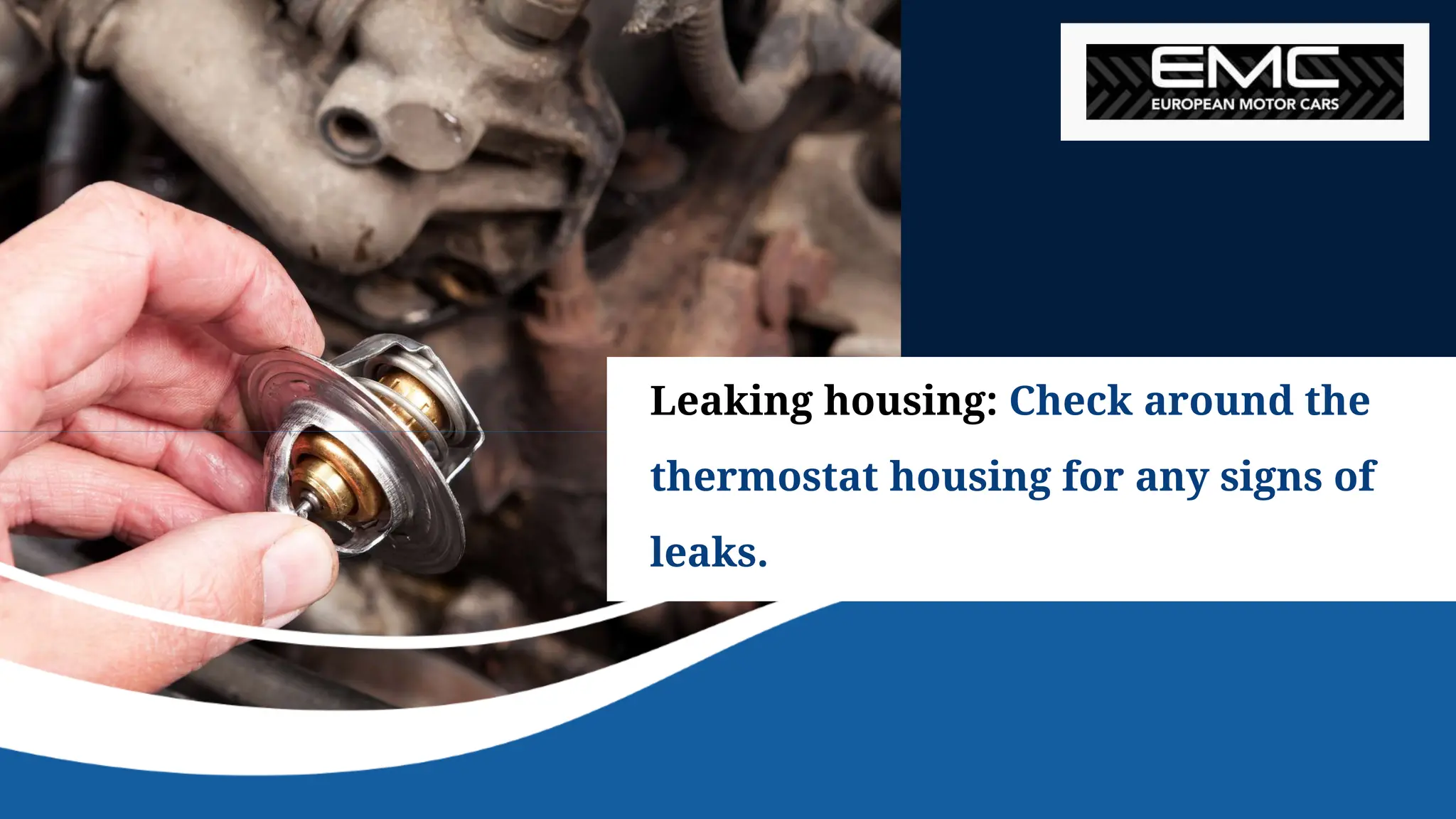 Leaking housing: Check around the
thermostat housing for any signs of
leaks.
 