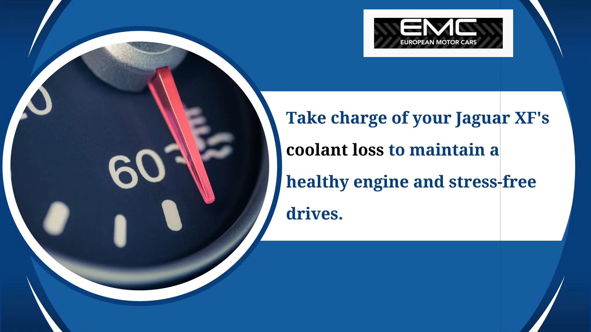 Take charge of your Jaguar XF's
coolant loss to maintain a
healthy engine and stress-free
drives.
 