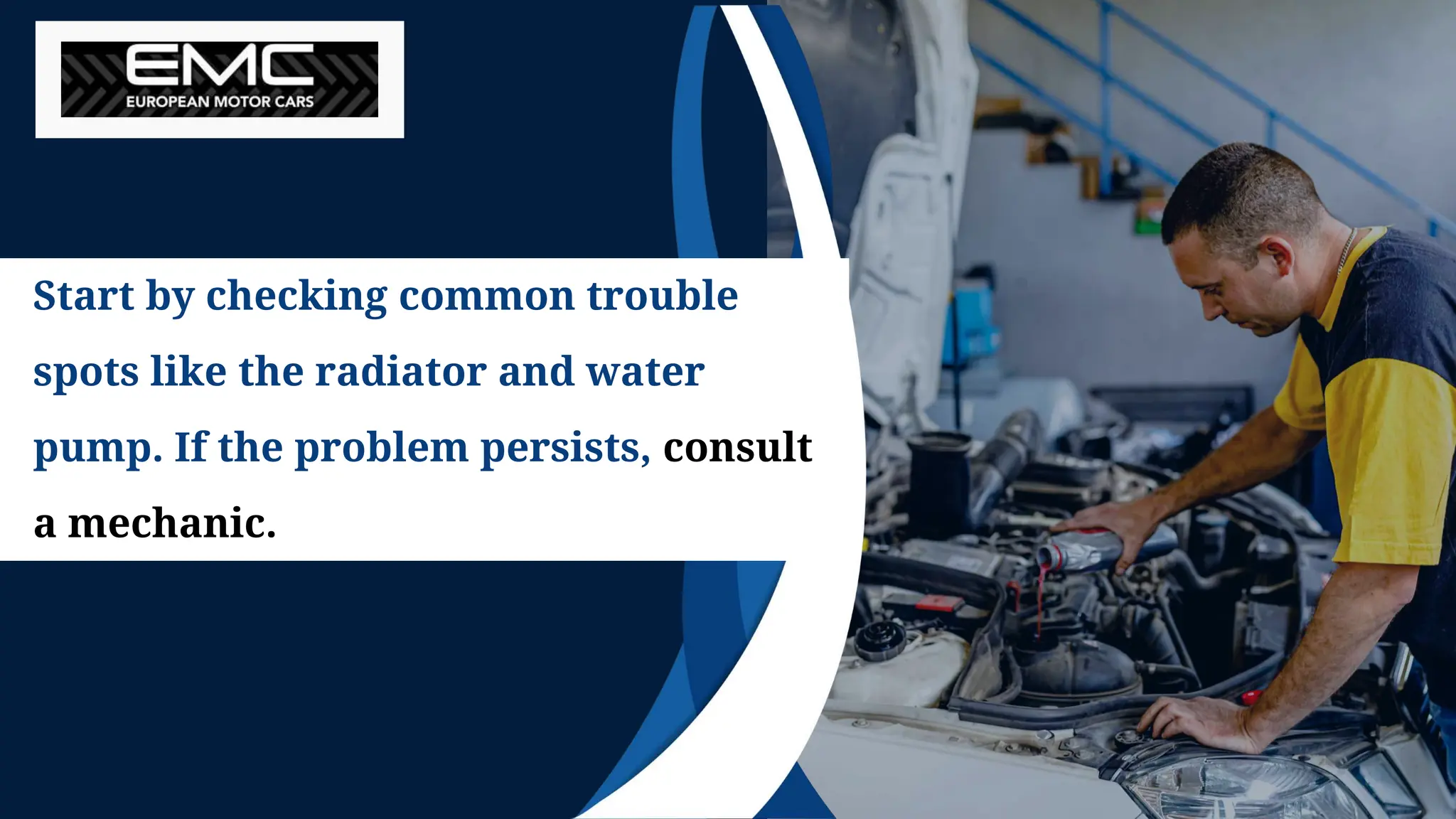 Start by checking common trouble
spots like the radiator and water
pump. If the problem persists, consult
a mechanic.
 