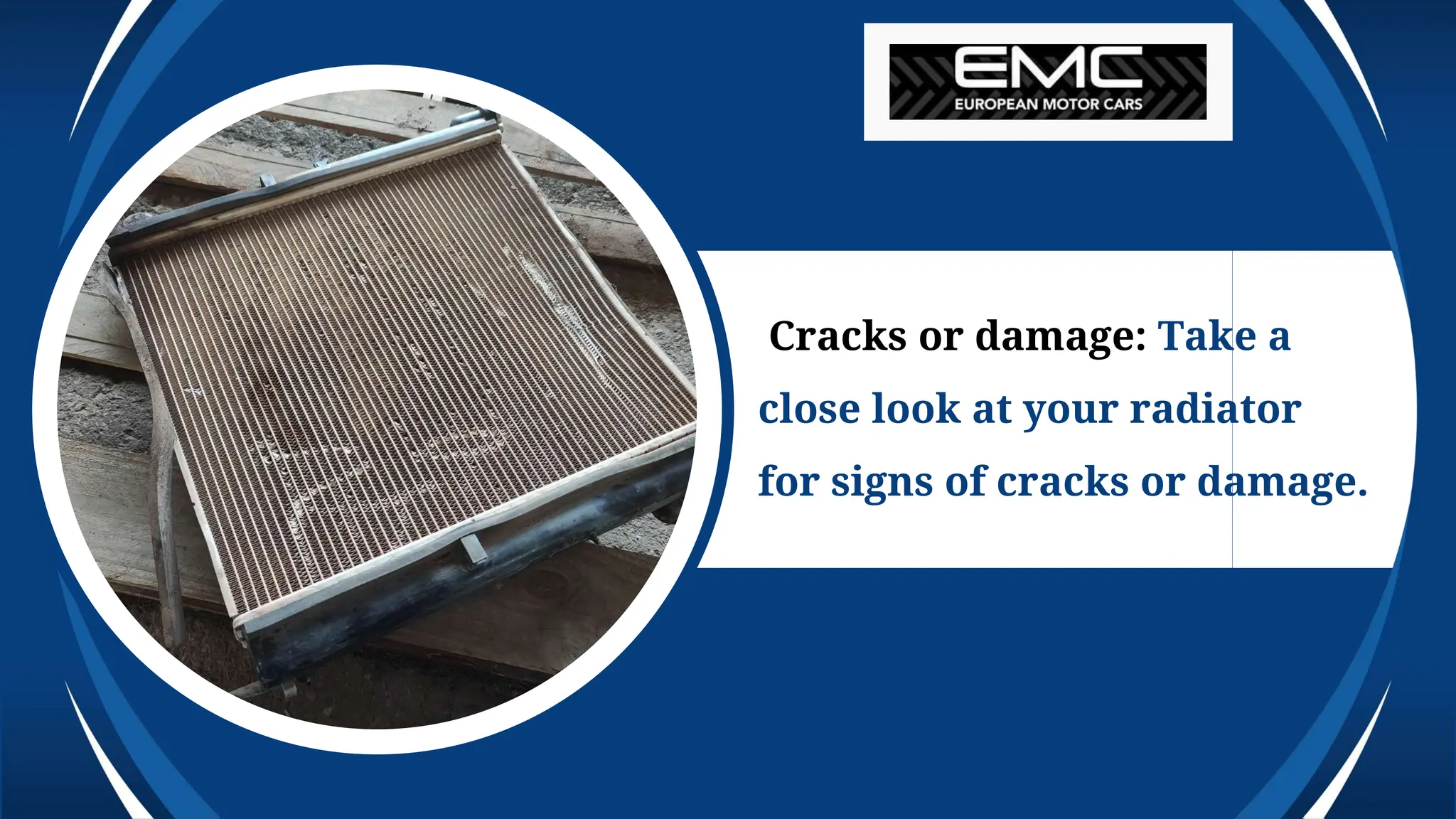 Cracks or damage: Take a
close look at your radiator
for signs of cracks or damage.
 