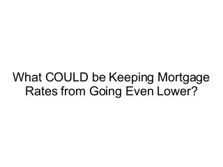 What COULD be Keeping Mortgage
Rates from Going Even Lower?
 