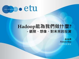 Hadoop能為我們做什麼?
- 觀察、想像、對未來的投資
徐瑞興
Simon Hsu
2014年6月20日
 