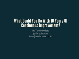 What Could You Do With 10 Years Of Continuous Improvement