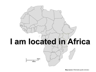 I am located in Africa
Map source: Wikimedia (public domain)
 