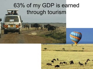 63% of my GDP is earned
through tourism
 