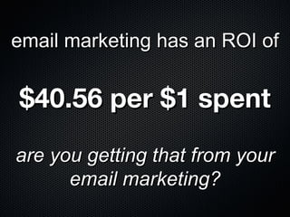 email marketing has an ROI of


$40.56 per $1 spent

are you getting that from your
      email marketing?
 