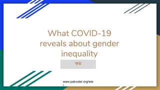 What COVID-19
reveals about gender
inequality
WIE
www.pakvoter.org/wie
/
 