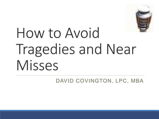 DAVID COVINGTON, LPC, MBA
How to Avoid Tragedies
and Near Misses
DAVID COVINGTON, LPC, MBA—
RECOVERY INNOVATIONS, INC.
http://davidwcovington.com
 
