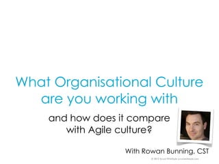 © 2013 Scrum WithStyle scrumwithstyle.com
What Organisational Culture
are you working with
and how does it compare
with Agile culture?
With Rowan Bunning, CST
 