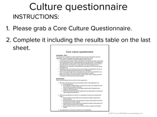 © 2013 Scrum WithStyle scrumwithstyle.com
Culture questionnaire
INSTRUCTIONS:
1. Please grab a Core Culture Questionnaire....