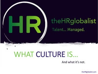 WHAT CULTURE IS…
And what it’s not.
theHRglobalist.com
 