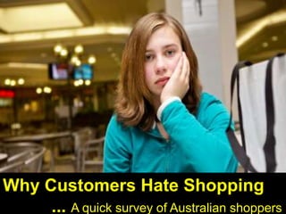 Why Customers Hate Shopping           ... A quick survey of Australian shoppers  