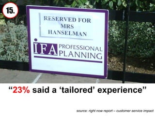 “ 23%  said a ‘tailored’ experience” source: right now report – customer service impact 15. 