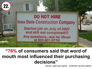 22. source: right now report – customer service impact “ 76%  of consumers said that word of mouth most influenced their purchasing decisions” 