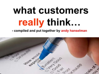 what customers  really  think… - compiled and put together by  andy hanselman 