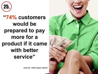 “ 74%  customers would be prepared to pay more for a product if it came with better service” source: retail eyes report  25. 