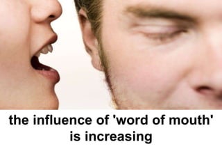 the influence of 'word of mouth' is increasing 