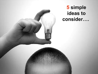 5  simple ideas to consider….  