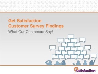 Get Satisfaction
Customer Survey Findings
What Our Customers Say!
 
