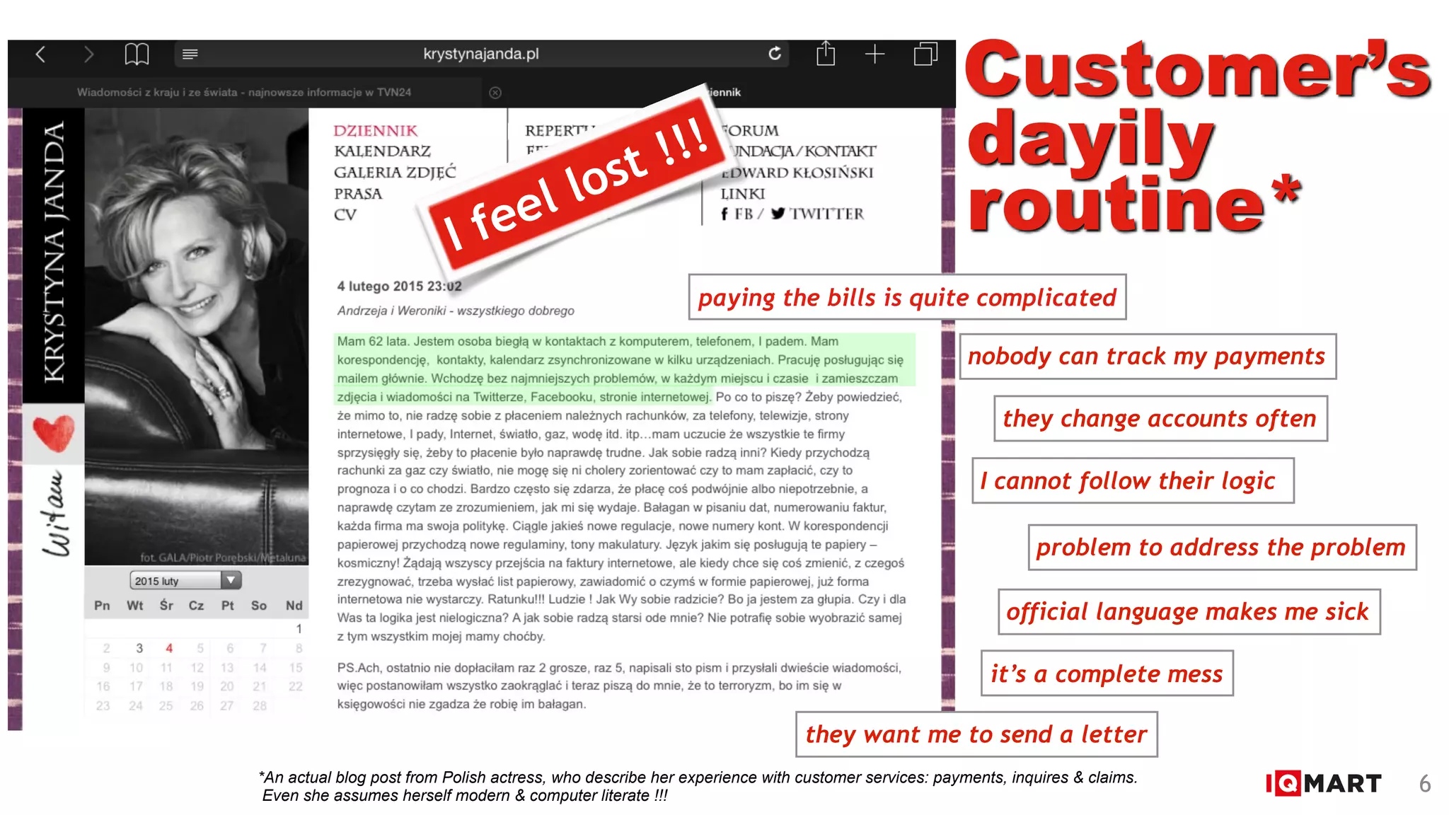 Klientów
paying the bills is quite complicated
I cannot follow their logic
nobody can track my payments
they change accounts often
they want me to send a letter
problem to address the problem
it’s a complete mess
Customer’s
routine*
official language makes me sick
I feel lost !!! dayily
6*An actual blog post from Polish actress, who describe her experience with customer services: payments, inquires & claims.  
Even she assumes herself modern & computer literate !!!
 