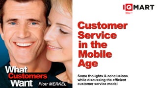 Age
Piotr MERKEL
Mobile
in the
Service
Customer
Some thoughts & conclusions 
while discussing the efficient
customer service model
 