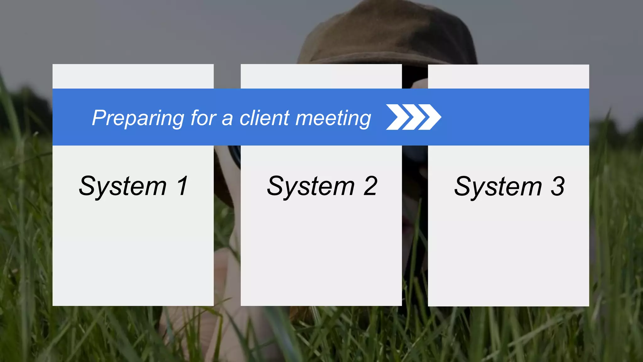 System 1 System 2 System 3
Preparing for a client meeting
 