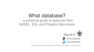 What database?
- a practical guide to selection from
NoSQL, SQL and Polyglot data stores
Regunath B
twitter.com/RegunathB
github.com/regunathb
Engineering @ CureFit-HealthFace, ex-Flipkart Infra services, Built Aadhaar
 