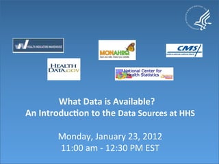 What	
  Data	
  is	
  Available?	
  	
  	
  
An	
  Introduc6on	
  to	
  the	
  Data	
  Sources	
  at	
  HHS	
  
                                  	
  
           Monday,	
  January	
  23,	
  2012            	
  
           11:00	
  am	
  -­‐	
  12:30	
  PM	
  EST	
  
 
