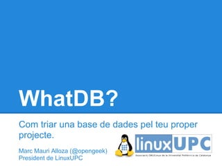 WhatDB?
Com triar una base de dades pel teu proper
projecte.
Marc Mauri Alloza (@opengeek)
President de LinuxUPC
 