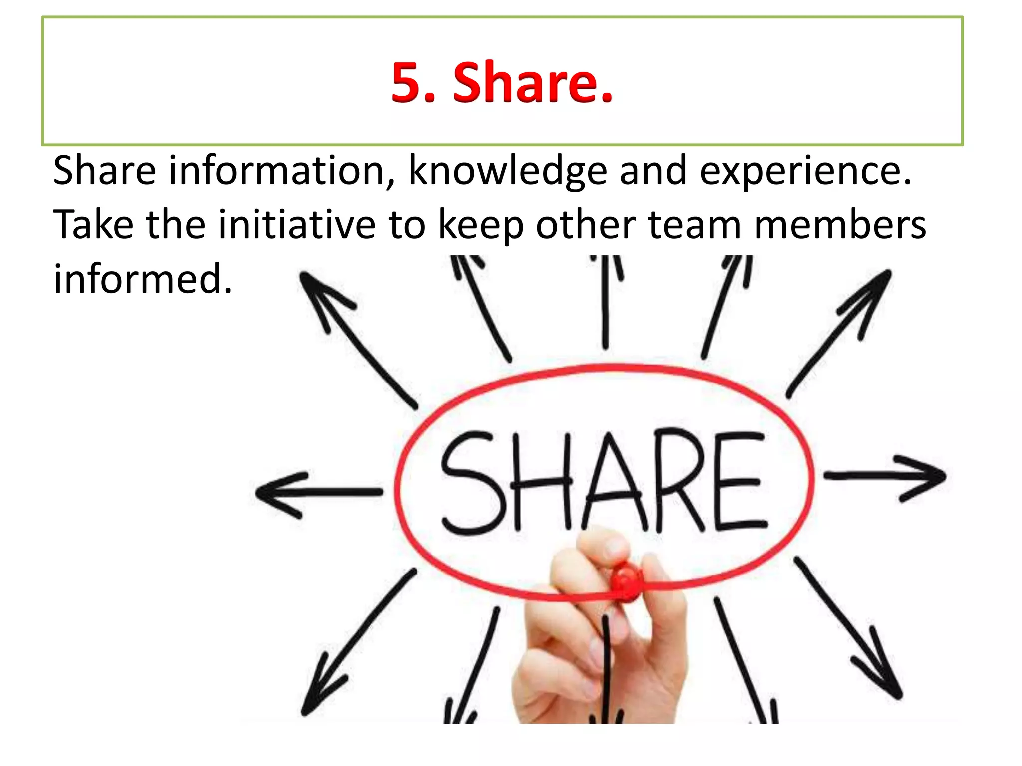 5. Share.
Share information, knowledge and experience.
Take the initiative to keep other team members
informed.
 