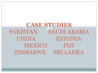 CASE STUDIES
PAKISTAN SAUDI ARABIA
CHINA ESTONIA
MEXICO FIJI
ZIMBABWE SRI LANKA
 
