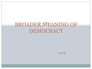 BROADER MEANING OF
    DEMOCRACY


            LIJIN
 