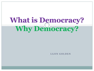 What is Democracy?
 Why Democracy?


         LIJIN GOLDEN
 