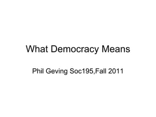 What Democracy Means Phil Geving Soc195,Fall 2011 