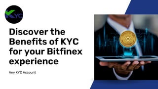 Any KYC Account
Discover the
Benefits of KYC
for your Bitfinex
experience
 