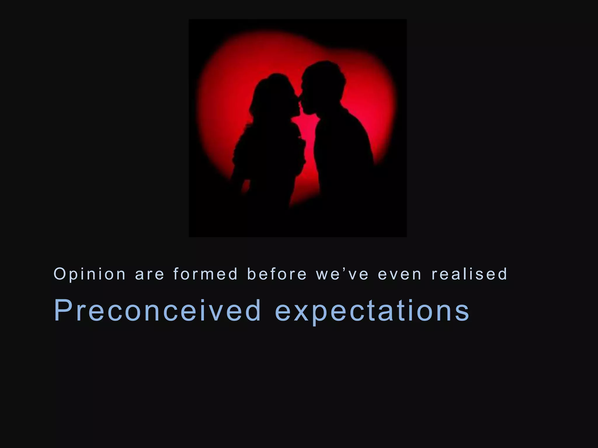 O p i n i o n a r e f o r m e d b e f o r e w e ’ v e e v e n r e a l i s e d 
Preconceived expectat ions 
 