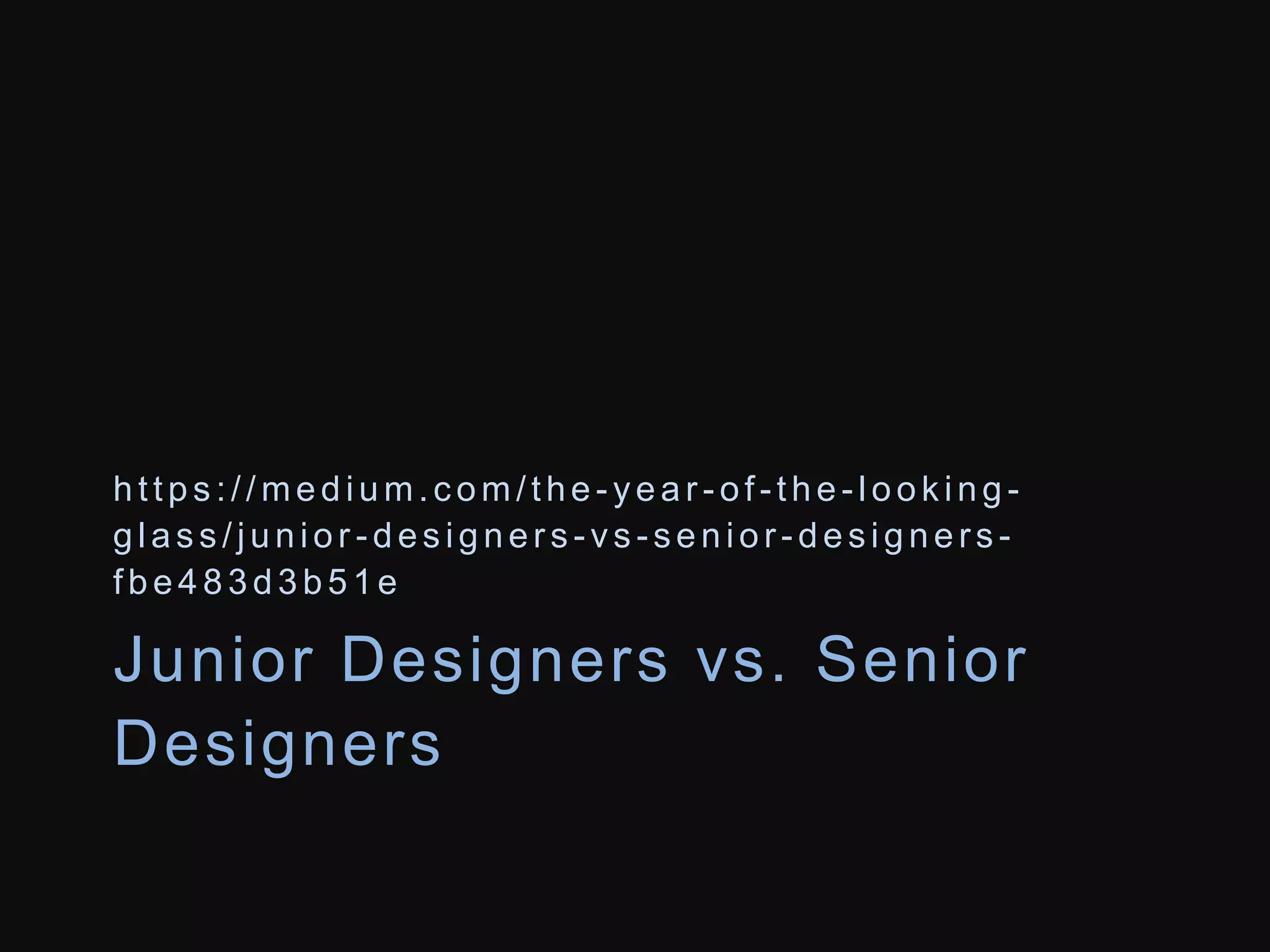 h t t p s : / /me d i um. c om/ t h e - y e a r - o f - t h e - l o o k i n g - 
g l a s s / j u n i o r - d e s i g n e r s -vs- s e n i o r - d e s i g n e r s - 
f b e 4 8 3 d 3 b 5 1 e 
Junior Designers vs. Senior 
Designers 
 