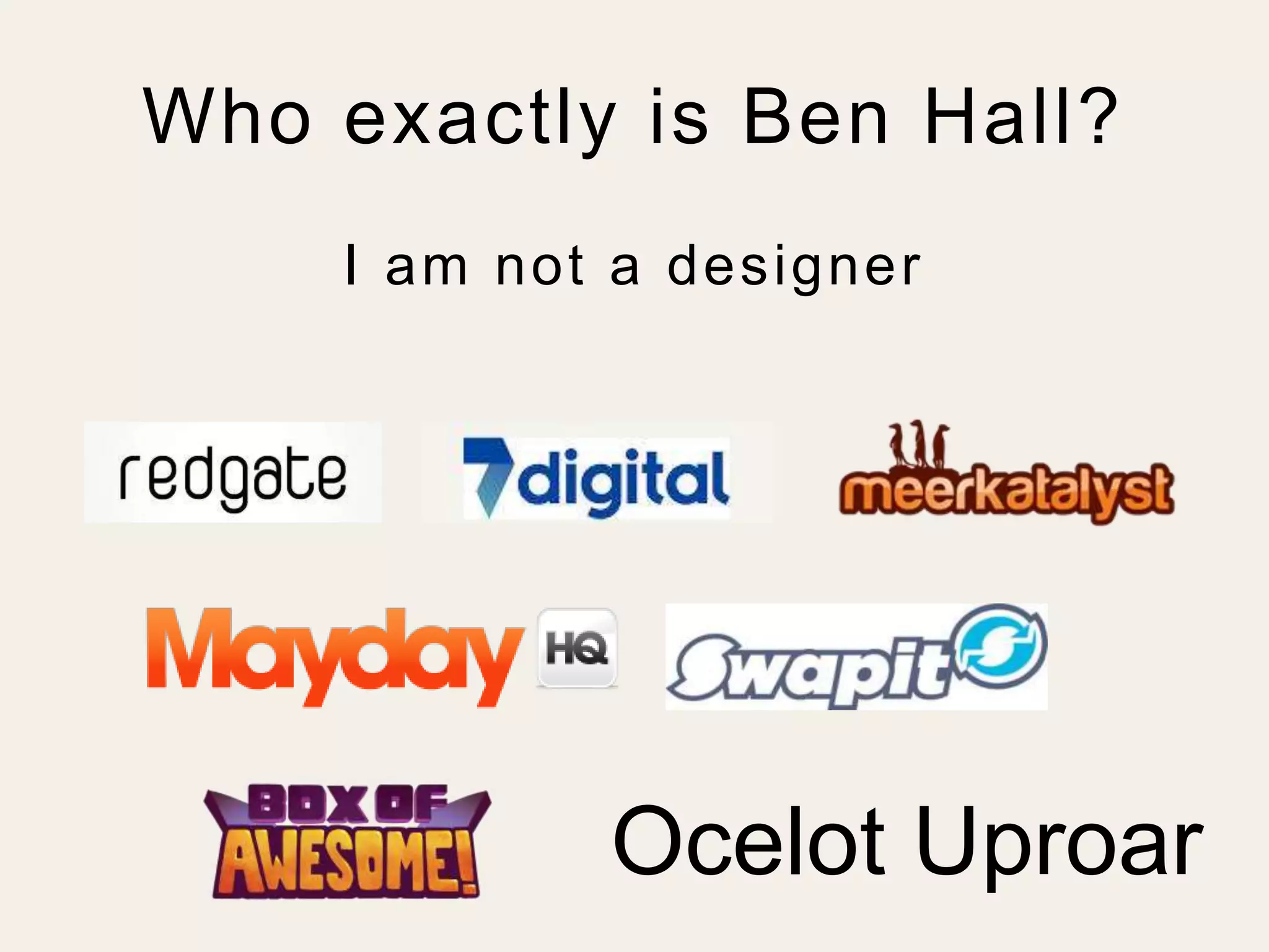 Who exactly is Ben Hall? 
I am not a designer 
Ocelot Uproar 
 