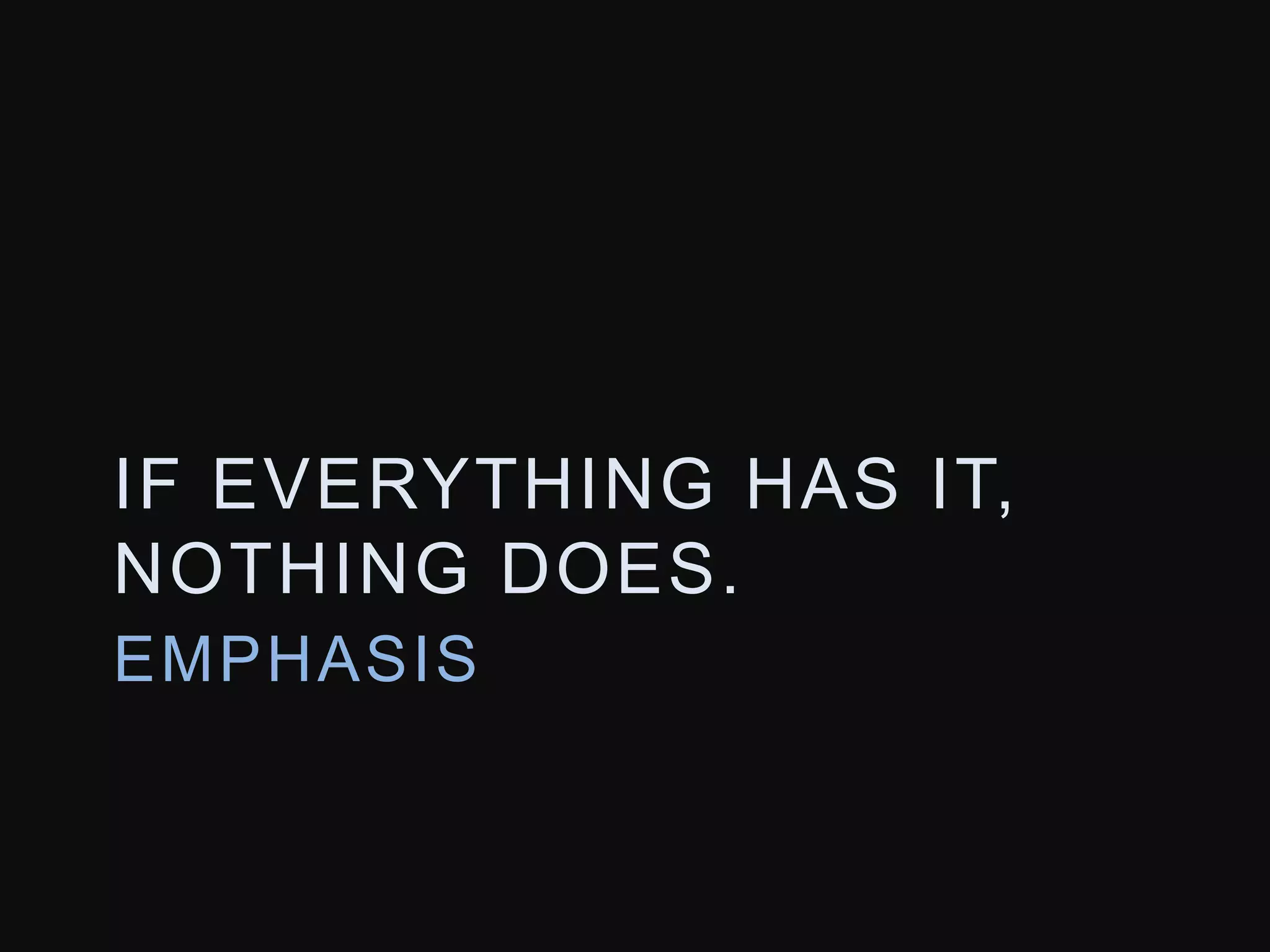 IF EVERYTHING HAS IT, 
NOTHING DOES. 
EMPHASIS 
 