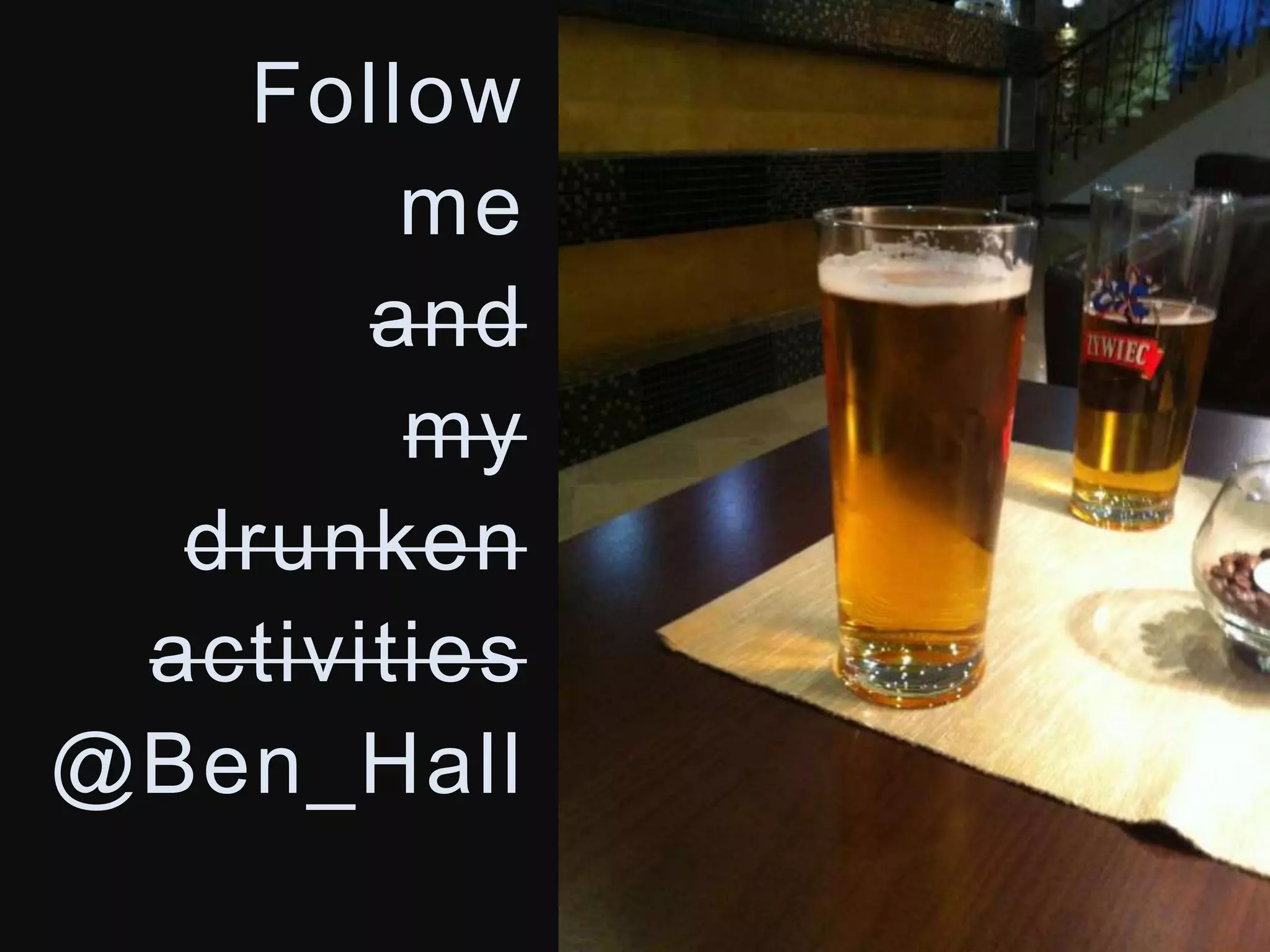 Follow 
me 
and 
my 
drunken 
activities 
@Ben_Hall 
 