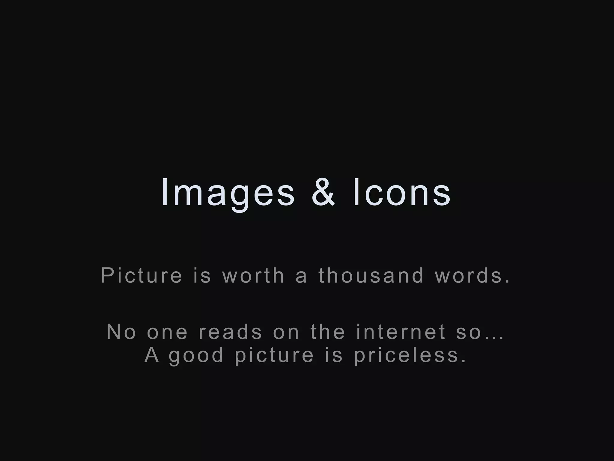 Images & Icons 
Picture is wor th a thousand words. 
N o o n e r e a d s o n t h e i n t e r n e t s o… 
A good picture is pr iceless. 
 