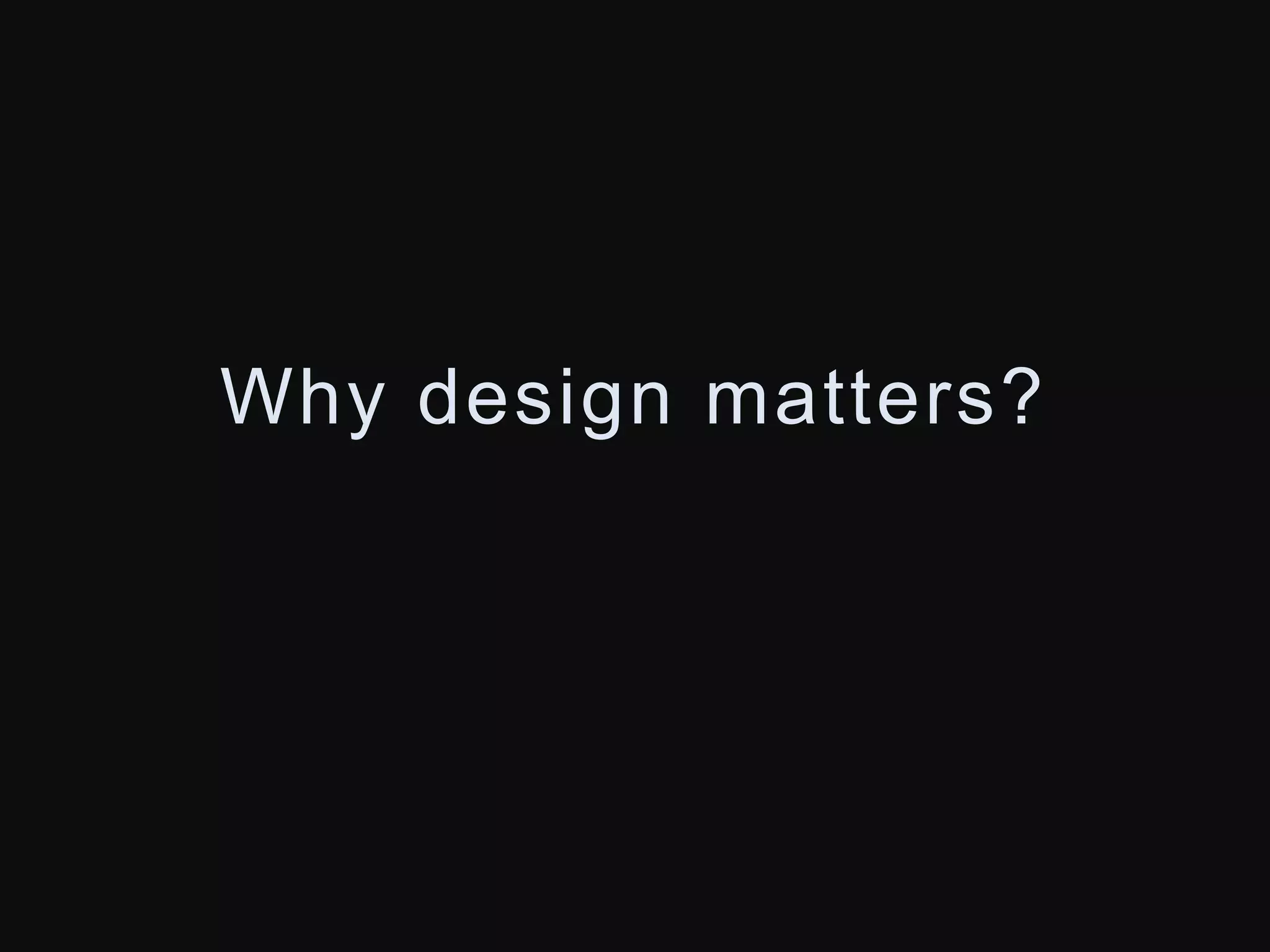 Why design matters? 
 