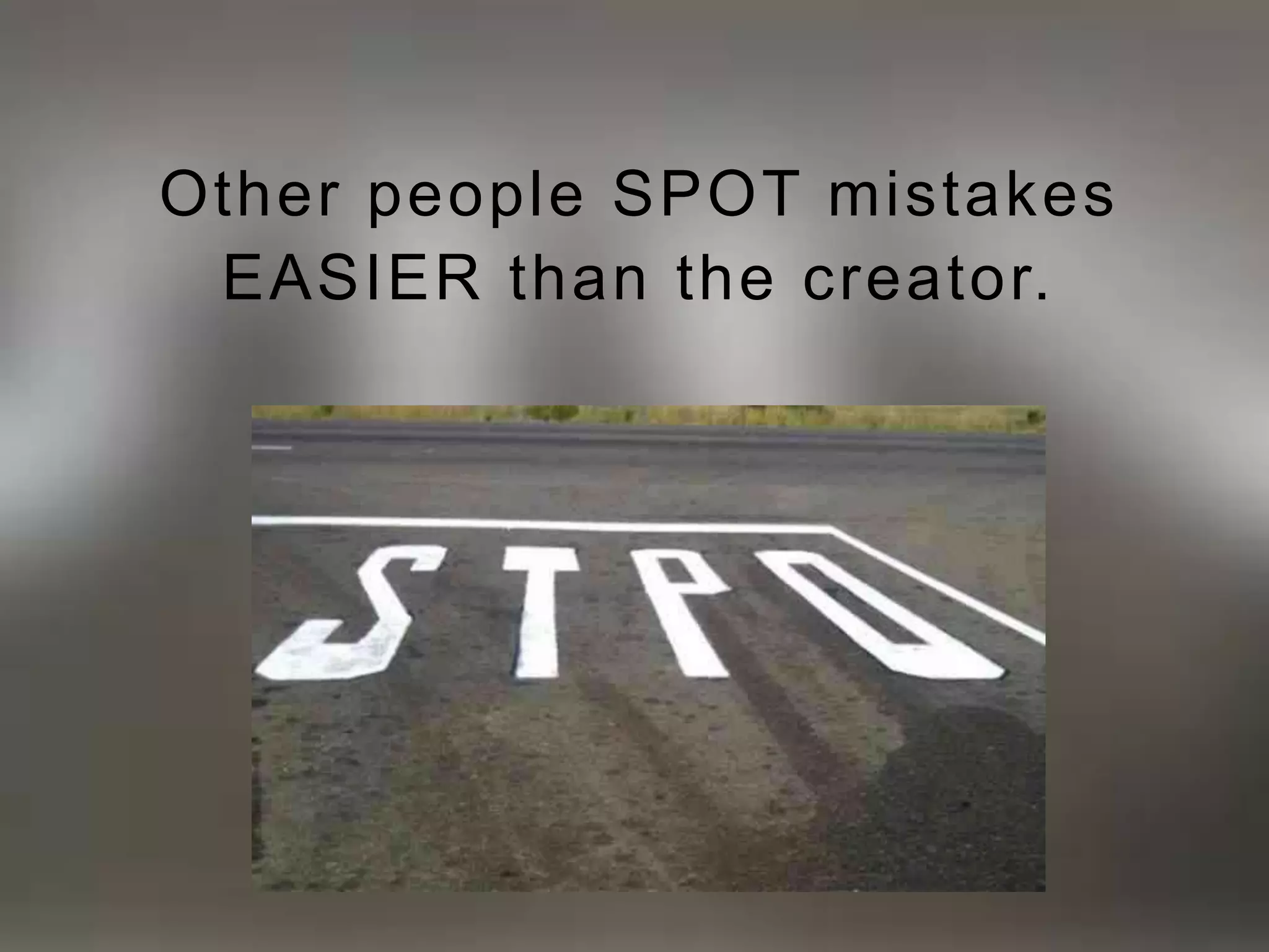 Other people SPOT mistakes 
EASIER than the creator. 
 