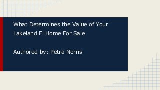 What Determines the Value of Your
Lakeland Fl Home For Sale
Authored by: Petra Norris

 