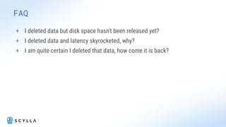 FAQ
+ I deleted data but disk space hasn't been released yet?
+ I deleted data and latency skyrocketed, why?
+ I am quite certain I deleted that data, how come it is back?
 