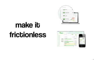 make it 
frictionless 
10 
 