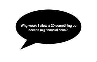 Why would I allow a 20-something to 
access my financial data?! 
8 
 